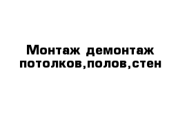 Монтаж демонтаж потолков,полов,стен